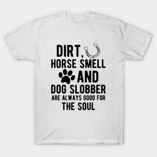 Horse and Dog - Dirt, Horse Smell and Dog Slobber are always good for the soul T-Shirt